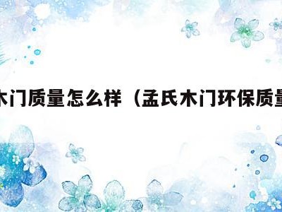 孟氏木门质量怎么样(孟氏木门环保质量怎么样)