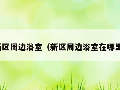 新区周边浴室（新区周边浴室在哪里）
