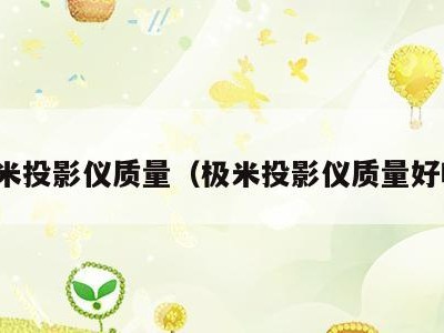 极米投影仪质量(极米投影仪质量好吗)