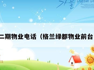 格兰二期物业电话(格兰绿都物业前台电话)