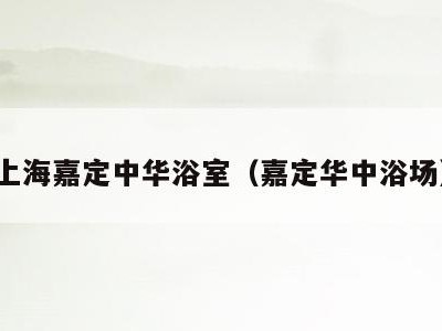上海嘉定中华浴室(嘉定华中浴场)