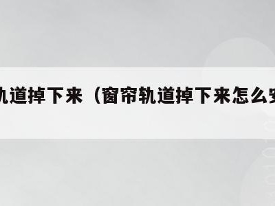 窗帘轨道掉下来（窗帘轨道掉下来怎么安上去）