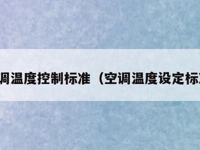 空调温度控制标准（空调温度设定标准）