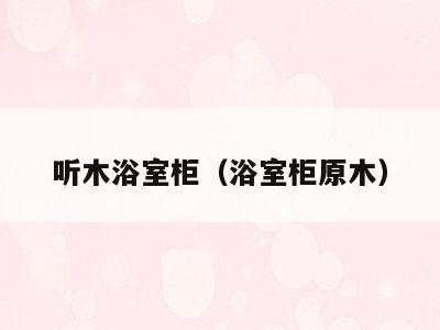 听木浴室柜(浴室柜原木)