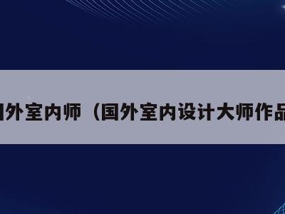 国外室内师(国外室内设计大师作品)