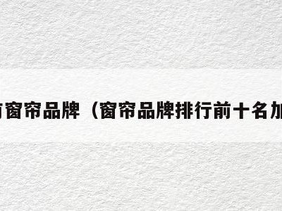 所有窗帘品牌（窗帘品牌排行前十名加盟）
