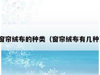 窗帘绒布的种类(窗帘绒布有几种)