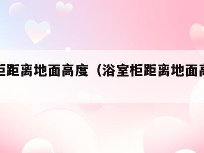 浴室柜距离地面高度(浴室柜距离地面高度是多少)