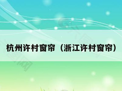 杭州许村窗帘(浙江许村窗帘)
