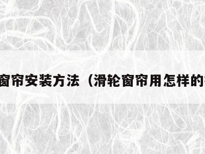 滑轮窗帘安装方法(滑轮窗帘用怎样的挂钩)