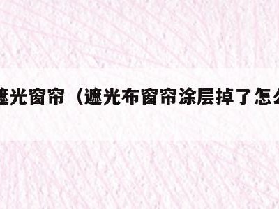 涂料遮光窗帘（遮光布窗帘涂层掉了怎么修复）