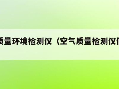 空气质量环境检测仪(空气质量检测仪使用方法)