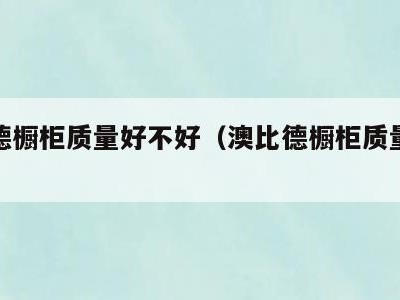 澳比德橱柜质量好不好（澳比德橱柜质量好不好用）