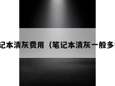 笔记本清灰费用（笔记本清灰一般多钱）