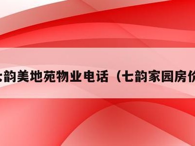 七韵美地苑物业电话(七韵家园房价)