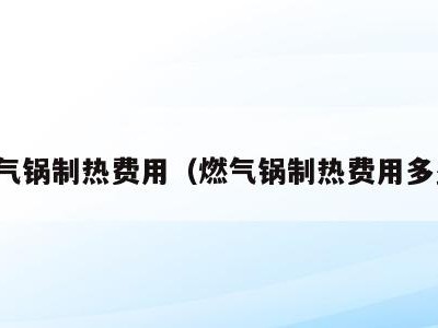 燃气锅制热费用（燃气锅制热费用多少）