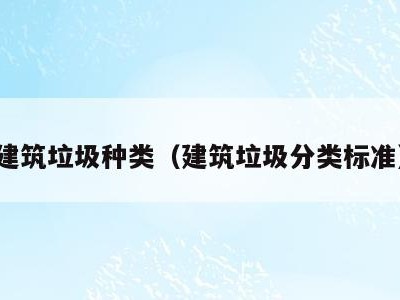 建筑垃圾种类（建筑垃圾分类标准）