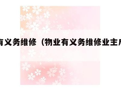物业有义务维修（物业有义务维修业主户内吗）
