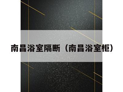 南昌浴室隔断(南昌浴室柜)