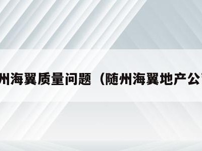 随州海翼质量问题（随州海翼地产公司）