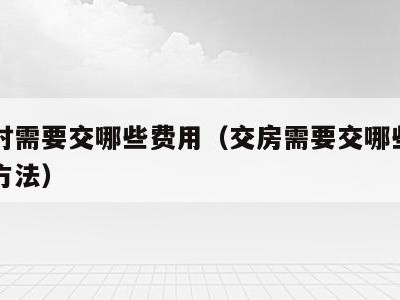 交房时需要交哪些费用（交房需要交哪些费用计算方法）