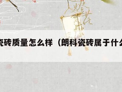 朗科瓷砖质量怎么样(朗科瓷砖属于什么档次)
