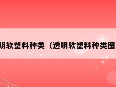 透明软塑料种类(透明软塑料种类图片)