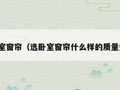 选卧室窗帘(选卧室窗帘什么样的质量好呢)