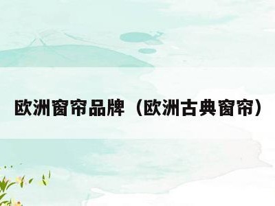 欧洲窗帘品牌(欧洲古典窗帘)