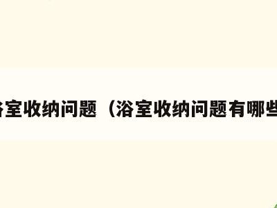 浴室收纳问题（浴室收纳问题有哪些）