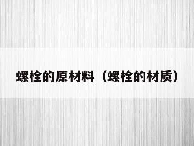 螺栓的原材料（螺栓的材质）