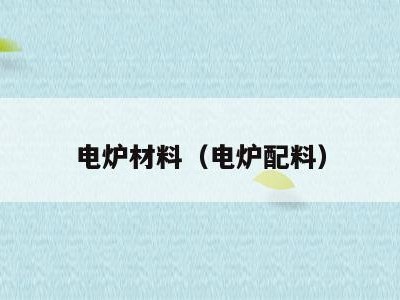 电炉材料（电炉配料）