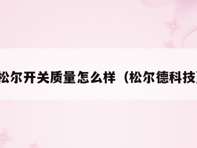 松尔开关质量怎么样（松尔德科技）