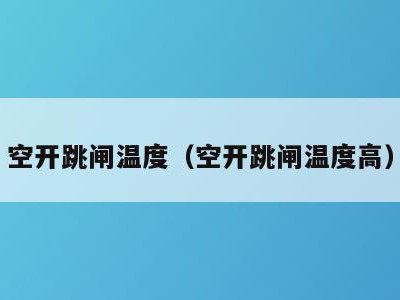 空开跳闸温度(空开跳闸温度高)