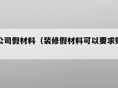 装修公司假材料（装修假材料可以要求赔偿吗）