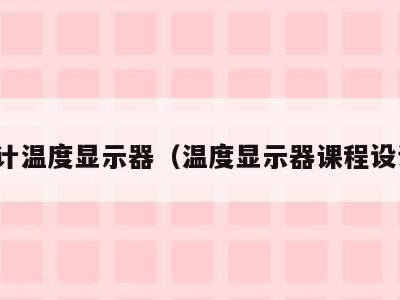 设计温度显示器(温度显示器课程设计)
