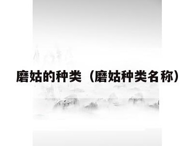 磨姑的种类（磨姑种类名称）