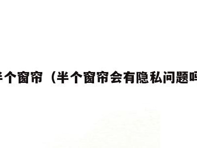 半个窗帘(半个窗帘会有隐私问题吗)