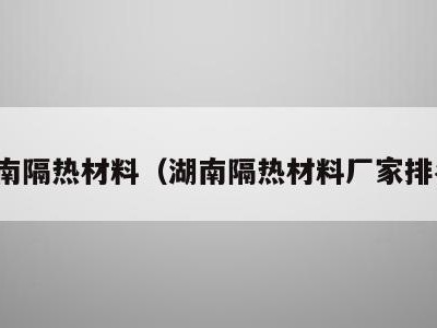 湖南隔热材料（湖南隔热材料厂家排名）