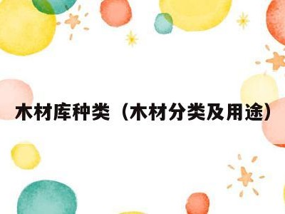 木材库种类（木材分类及用途）