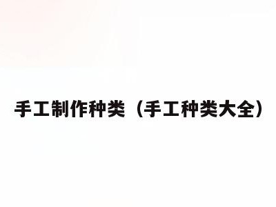 手工制作种类（手工种类大全）