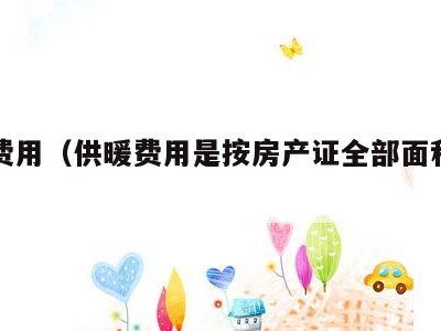 供暖费用(供暖费用是按房产证全部面积交吗)