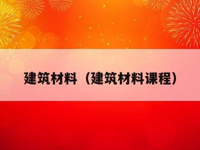 建筑材料（建筑材料课程）