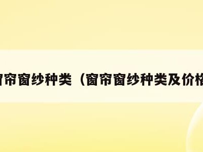 窗帘窗纱种类（窗帘窗纱种类及价格）