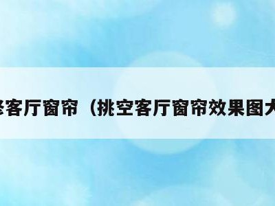 装修客厅窗帘（挑空客厅窗帘效果图大全）