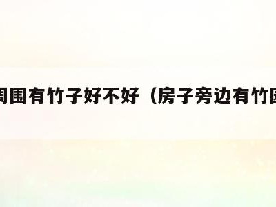房子周围有竹子好不好（房子旁边有竹园好吗）
