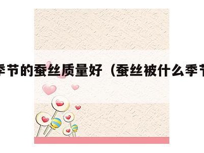 什么季节的蚕丝质量好(蚕丝被什么季节买最好)