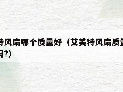 艾美特风扇哪个质量好(艾美特风扇质量比美的好吗?)