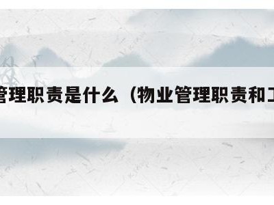 物业管理职责是什么(物业管理职责和工作标准)