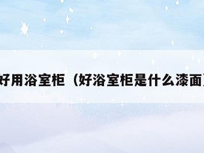 好用浴室柜(好浴室柜是什么漆面)